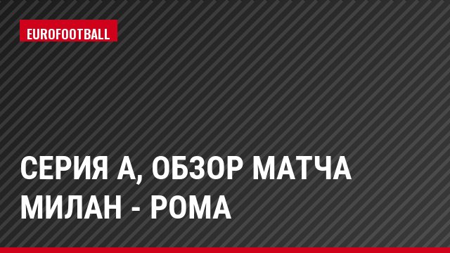 Серия А, Обзор матча Милан - Рома