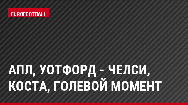АПЛ, Уотфорд - Челси, Коста, Голевой момент