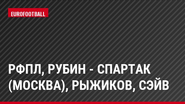 РФПЛ, Рубин - Спартак (Москва), Рыжиков, Сэйв