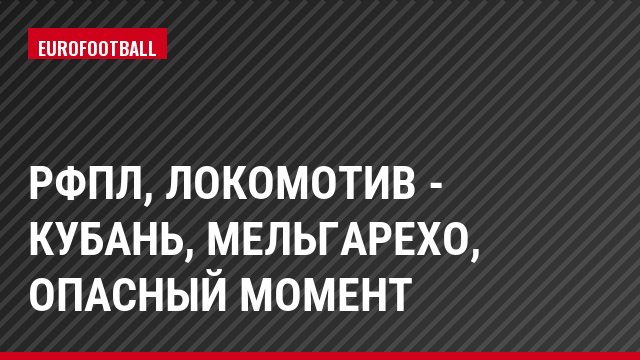 РФПЛ, Локомотив - Кубань, Мельгарехо, Опасный момент