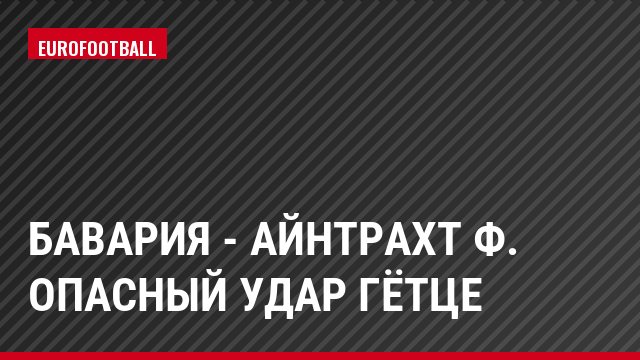 Бавария - Айнтрахт Ф. Опасный удар Гётце