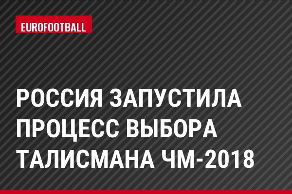 Россия запустила процесс выбора талисмана ЧМ-2018