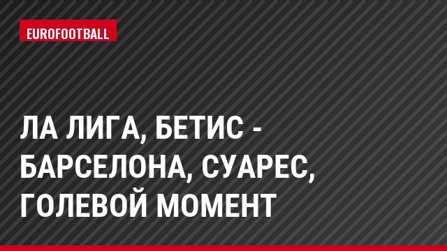 Ла Лига, Бетис - Барселона, Суарес, Голевой момент