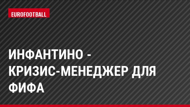 Инфантино - кризис-менеджер для ФИФА