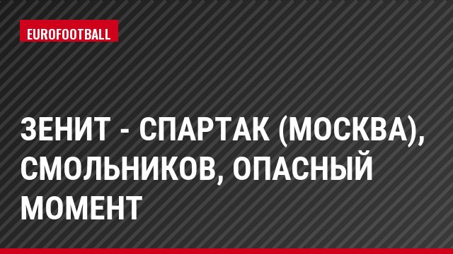 Зенит - Спартак (Москва), Смольников, Опасный момент