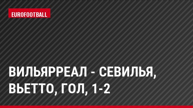 Вильярреал - Севилья, Вьетто, Гол, 1-2