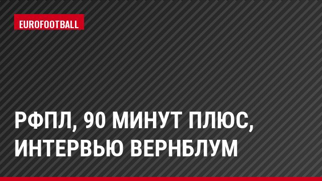 РФПЛ, 90 минут Плюс, Интервью Вернблум
