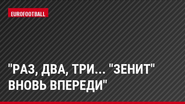 "Раз, два, три... "Зенит" вновь впереди"