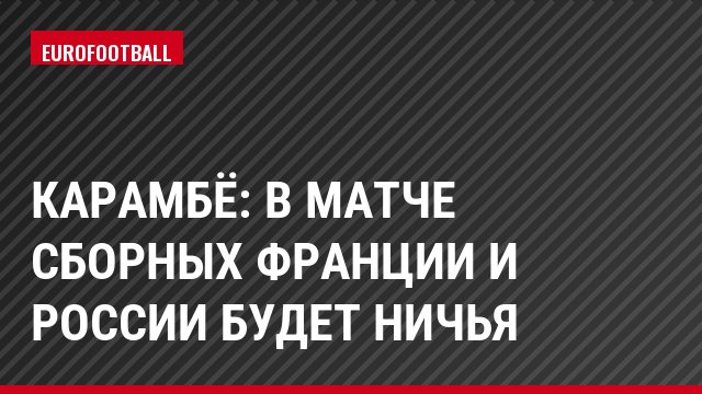 Карамбё: В матче сборных Франции и России будет ничья