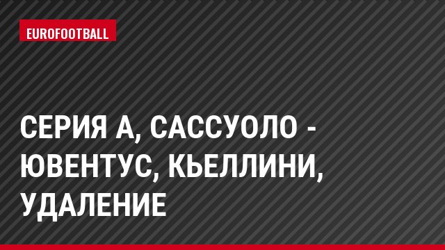 Серия А, Сассуоло - Ювентус, Кьеллини, Удаление