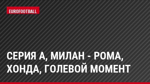 Серия А, Милан - Рома, Хонда, Голевой момент