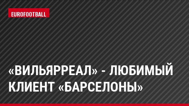 «Вильярреал» - любимый клиент «Барселоны»