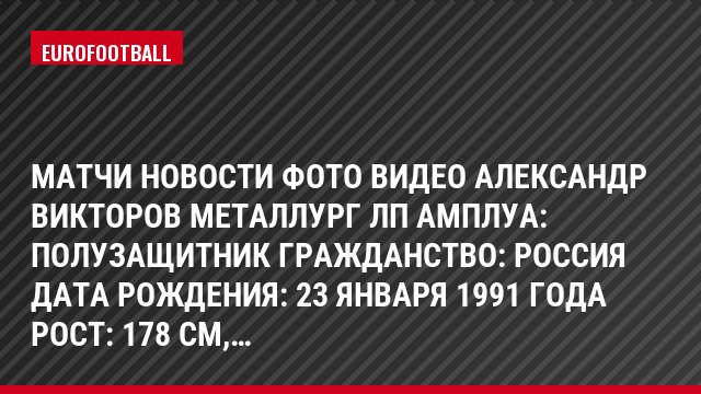 Матчи Новости Фото Видео Александр Викторов Металлург Лп Амплуа: Полузащитник Гражданство: Россия Дата рождения: 23 января 1991 года Рост: 178 см,…