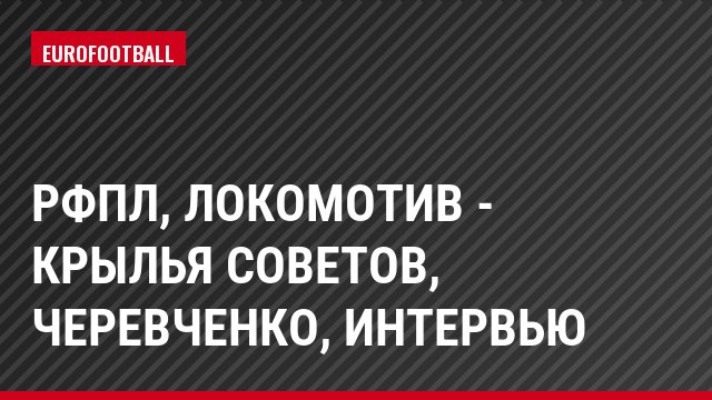 РФПЛ, Локомотив - Крылья Советов, Черевченко, Интервью