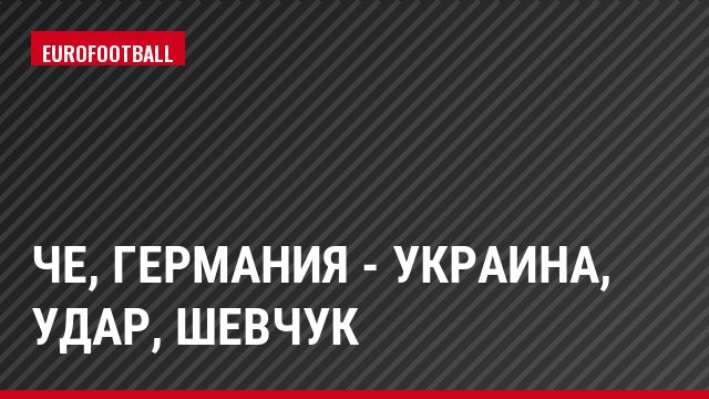 ЧЕ, Германия - Украина, Удар, Шевчук