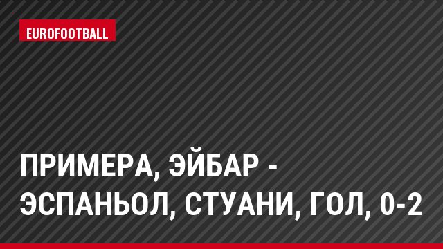 Примера, Эйбар - Эспаньол, Стуани, Гол, 0-2
