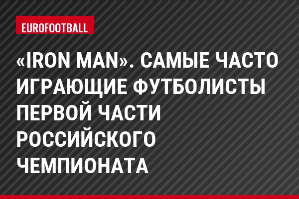 «Iron Man». Самые часто играющие футболисты первой части российского чемпионата