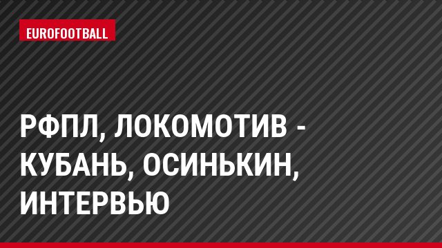 РФПЛ, Локомотив - Кубань, Осинькин, Интервью