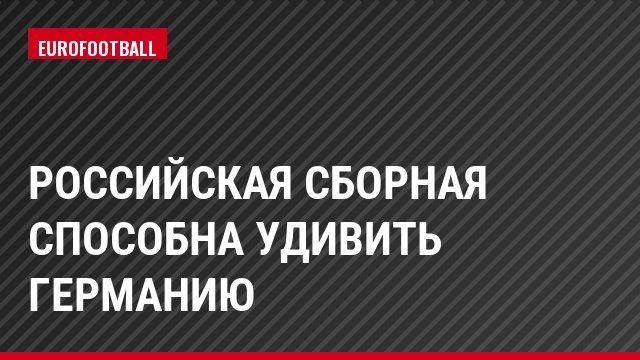 Российская сборная способна удивить Германию