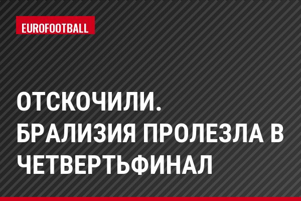 Отскочили. Брализия пролезла в четвертьфинал