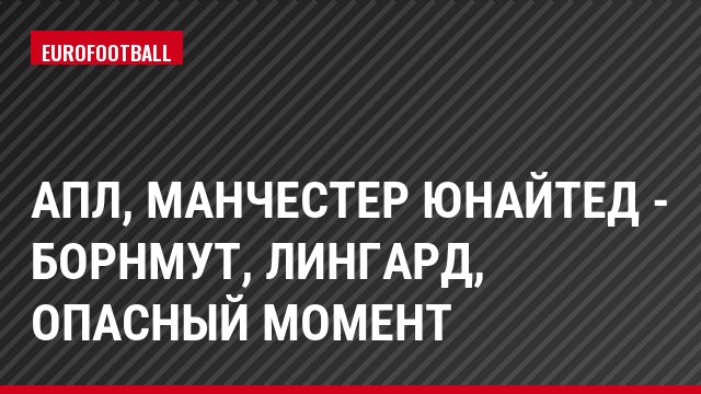 АПЛ, Манчестер Юнайтед - Борнмут, Лингард, Опасный момент