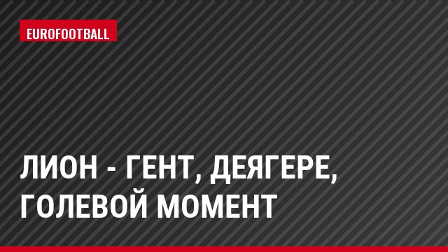 Лион - Гент, Деягере, Голевой момент