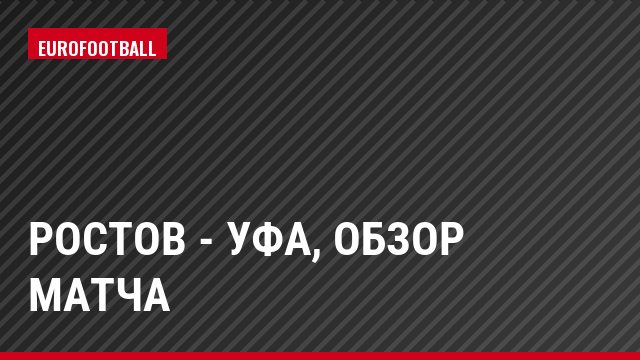 Ростов - Уфа, Обзор матча