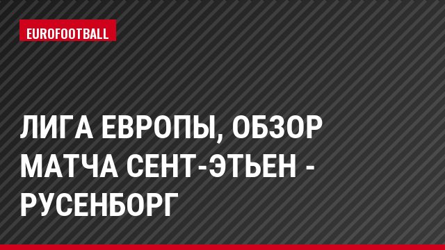 Лига Европы, Обзор матча Сент-Этьен - Русенборг