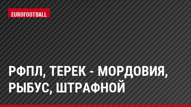 РФПЛ, Терек - Мордовия, Рыбус, Штрафной