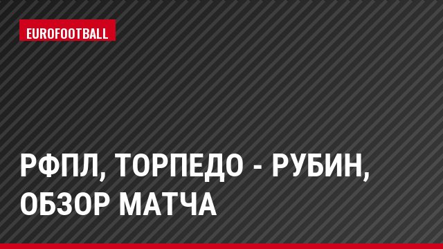 РФПЛ, Торпедо - Рубин, Обзор матча