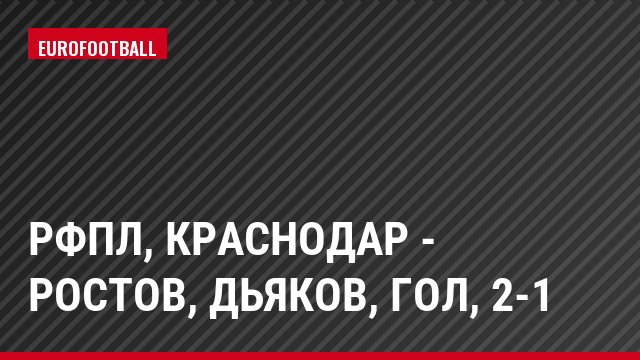 РФПЛ, Краснодар - Ростов, Дьяков, Гол, 2-1