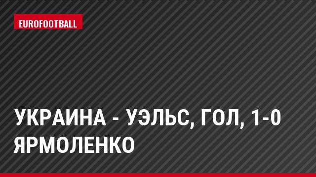 Украина - Уэльс, Гол, 1-0 Ярмоленко