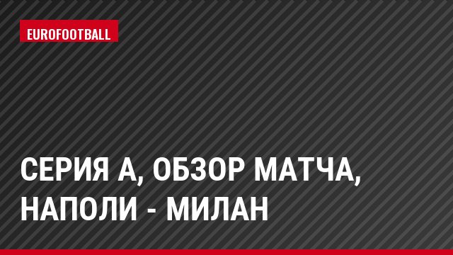 Серия А, Обзор матча, Наполи - Милан