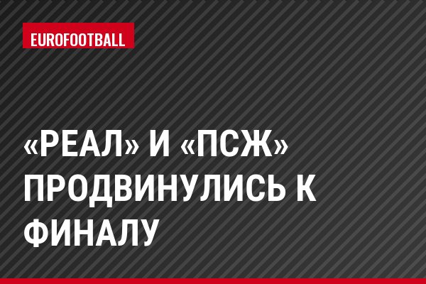 «Реал» и «ПСЖ» продвинулись к финалу