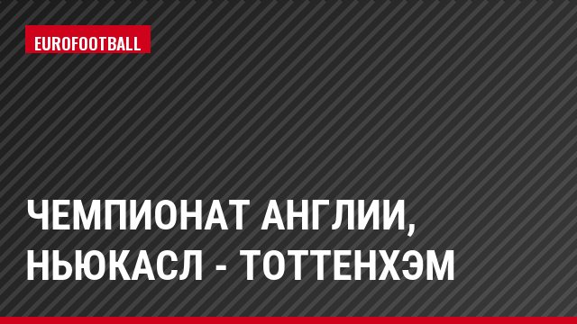 Чемпионат Англии, Ньюкасл - Тоттенхэм