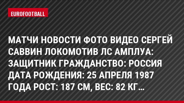Матчи Новости Фото Видео Сергей Саввин Локомотив Лс Амплуа: Защитник Гражданство: Россия Дата рождения: 25 апреля 1987 года Рост: 187 см, Bec: 82 кг…