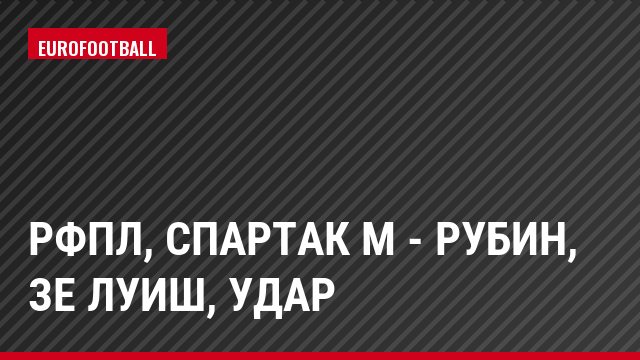 РФПЛ, Спартак М - Рубин, Зе Луиш, Удар