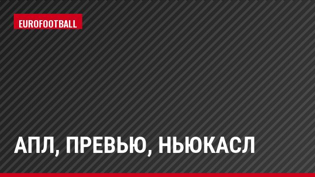 АПЛ, Превью, Ньюкасл