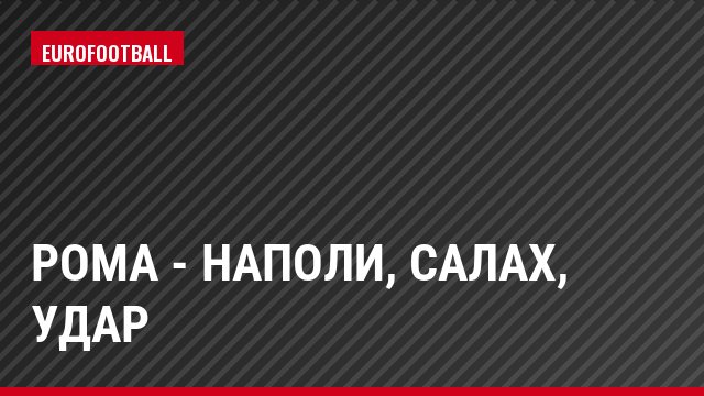 Рома - Наполи, Салах, Удар