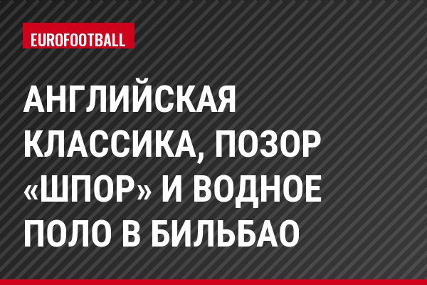 Английская классика, позор «шпор» и водное поло в Бильбао