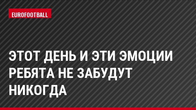 Этот день и эти эмоции ребята не забудут никогда