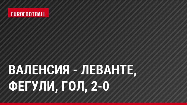Валенсия - Леванте, Фегули, Гол, 2-0
