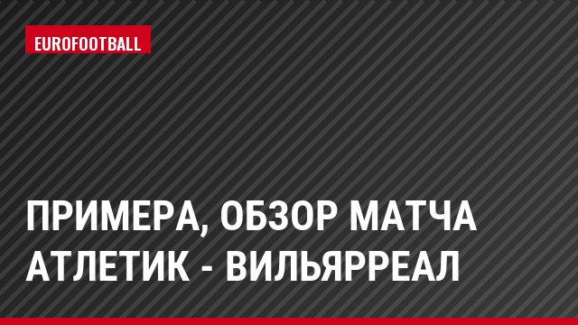 Примера, Обзор матча Атлетик - Вильярреал