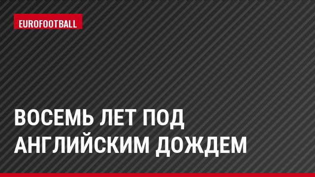 ВОСЕМЬ ЛЕТ ПОД АНГЛИЙСКИМ ДОЖДЕМ