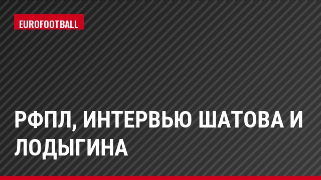 РФПЛ, Интервью Шатова и Лодыгина