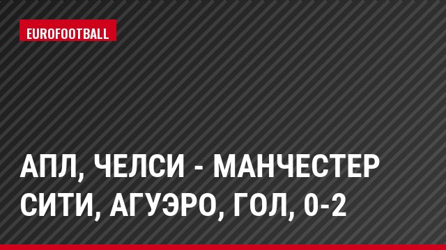 АПЛ, Челси - Манчестер Сити, Агуэро, Гол, 0-2