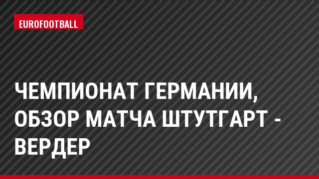 Чемпионат Германии, обзор матча Штутгарт - Вердер