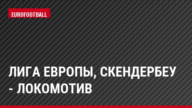 Лига Европы, Скендербеу - Локомотив