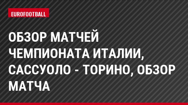 Обзор матчей чемпионата Италии, Сассуоло - Торино, Обзор матча