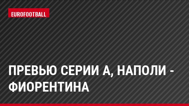 Превью Серии А, Наполи - Фиорентина